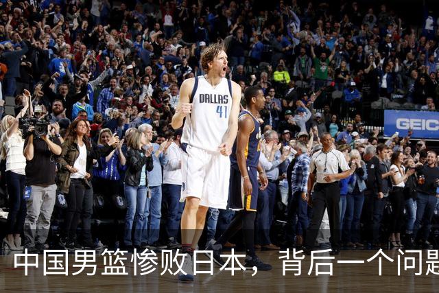 中国男篮惨败日本，背后一个问题已经到了必须正视的时候