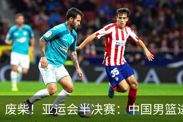 废柴！亚运会半决赛：中国男篮进攻断电 半场30-49落后日本男篮